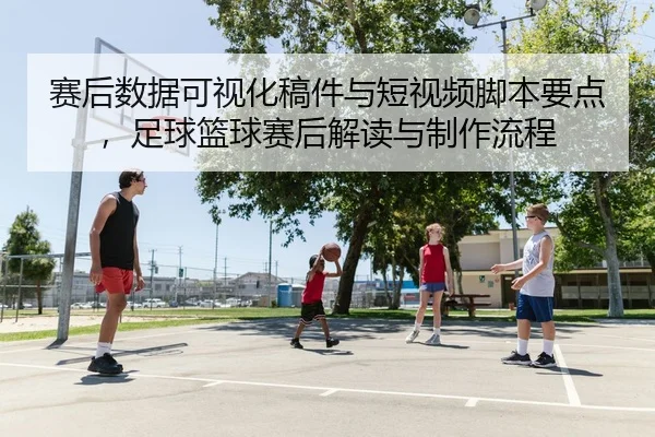 赛后数据可视化稿件与短视频脚本要点，足球篮球赛后解读与制作流程