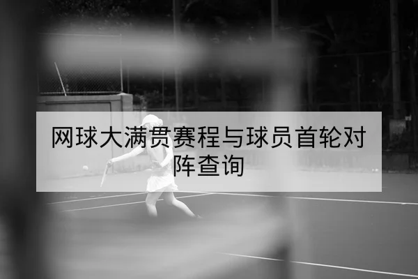 网球大满贯赛程与球员首轮对阵查询